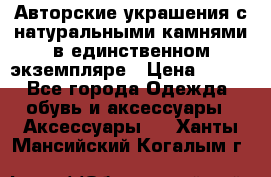 Авторские украшения с натуральными камнями в единственном экземпляре › Цена ­ 700 - Все города Одежда, обувь и аксессуары » Аксессуары   . Ханты-Мансийский,Когалым г.